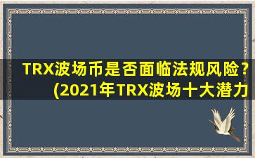 TRX波场币是否面临法规风险？(2021年TRX波场十大潜力币)