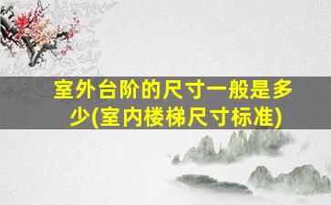室外台阶的尺寸一般是多少(室内楼梯尺寸标准)