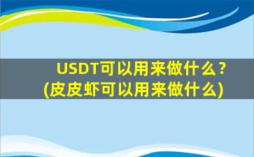 USDT可以用来做什么？(皮皮虾可以用来做什么)