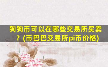 狗狗币可以在哪些交易所买卖？(币巴巴交易所pi币价格)