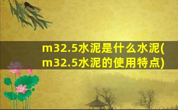m32.5水泥是什么水泥(m32.5水泥的使用特点)