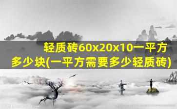 轻质砖60x20x10一平方多少块(一平方需要多少轻质砖)