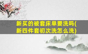 新买的被套床单要洗吗(新四件套初次洗怎么洗)