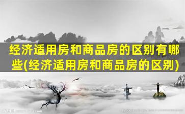 经济适用房和商品房的区别有哪些(经济适用房和商品房的区别)