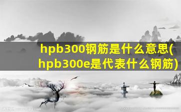 hpb300钢筋是什么意思(hpb300e是代表什么钢筋)