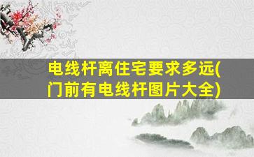 电线杆离住宅要求多远(门前有电线杆图片大全)