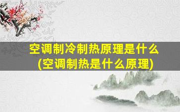 空调制冷制热原理是什么(空调制热是什么原理)