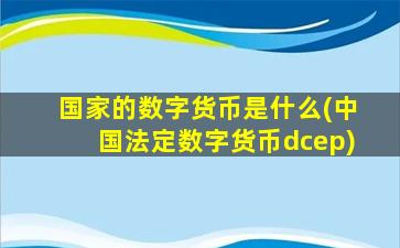 国家的数字货币是什么(中国法定数字货币dcep)