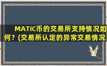 MATIC币的交易所支持情况如何？(交易所认定的异常交易情况)