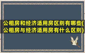 公租房和经济适用房区别有哪些(公租房与经济适用房有什么区别)