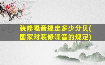 装修噪音规定多少分贝(国家对装修噪音的规定)