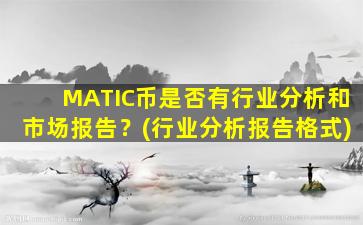MATIC币是否有行业分析和市场报告？(行业分析报告格式)