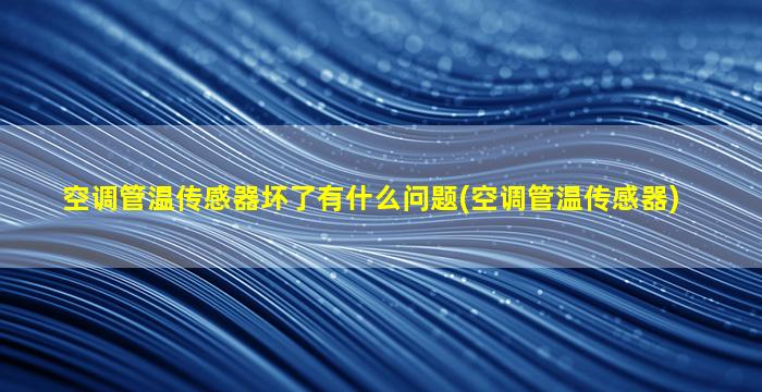 空调管温传感器坏了有什么问题(空调管温传感器)