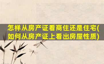 怎样从房产证看商住还是住宅(如何从房产证上看出房屋性质)