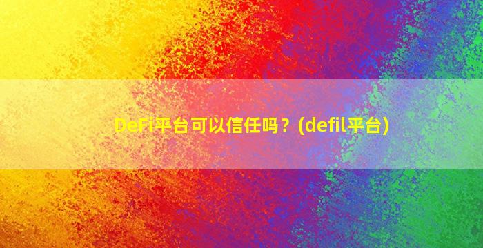 DeFi平台可以信任吗？(defil平台)