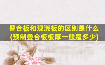 叠合板和现浇板的区别是什么(预制叠合板板厚一般是多少)