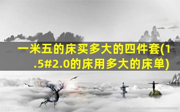 一米五的床买多大的四件套(1.5#2.0的床用多大的床单)