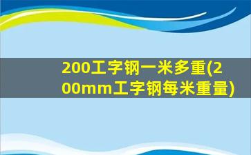 200工字钢一米多重(200mm工字钢每米重量)