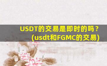 USDT的交易是即时的吗？(usdt和FGMC的交易)