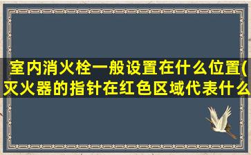 室内消火栓一般设置在什么位置(灭火器的指针在红色区域代表什么)