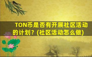 TON币是否有开展社区活动的计划？(社区活动怎么做)
