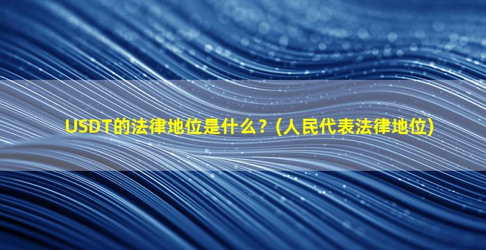 USDT的法律地位是什么？(人民代表法律地位)
