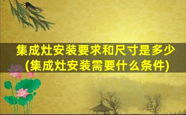 集成灶安装要求和尺寸是多少(集成灶安装需要什么条件)