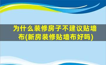 为什么装修房子不建议贴墙布(新房装修贴墙布好吗)