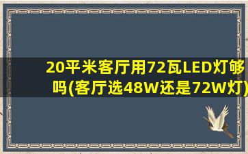 20平米客厅用72瓦LED灯够吗(客厅选48W还是72W灯)