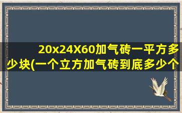 20x24X60加气砖一平方多少块(一个立方加气砖到底多少个平方)