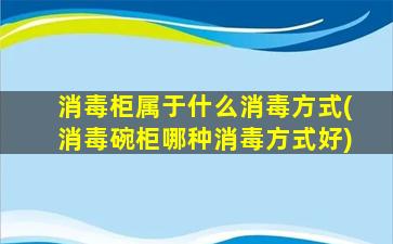 消毒柜属于什么消毒方式(消毒碗柜哪种消毒方式好)