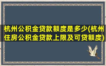 杭州公积金贷款额度是多少(杭州住房公积金贷款上限及可贷额度)