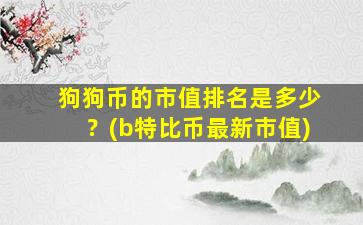 狗狗币的市值排名是多少？(b特比币最新市值)