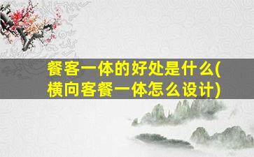 餐客一体的好处是什么(横向客餐一体怎么设计)