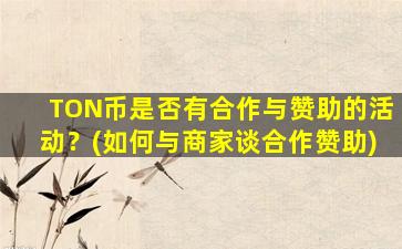 TON币是否有合作与赞助的活动？(如何与商家谈合作赞助)