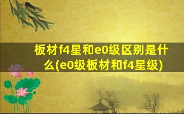 板材f4星和e0级区别是什么(e0级板材和f4星级)