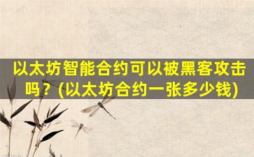 以太坊智能合约可以被黑客攻击吗？(以太坊合约一张多少钱)