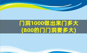 门洞1000做出来门多大(800的门门洞要多大)