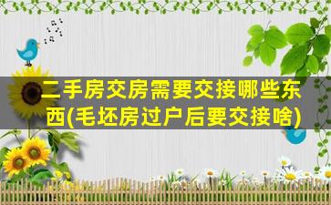 二手房交房需要交接哪些东西(毛坯房过户后要交接啥)