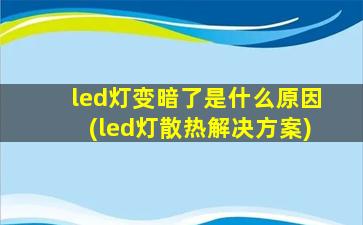 led灯变暗了是什么原因(led灯散热解决方案)