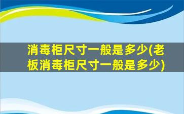 消毒柜尺寸一般是多少(老板消毒柜尺寸一般是多少)