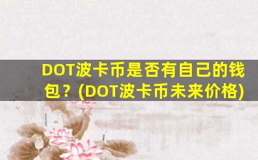 DOT波卡币是否有自己的钱包？(DOT波卡币未来价格)