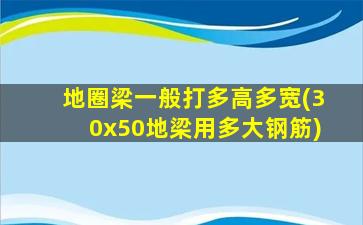 地圈梁一般打多高多宽(30x50地梁用多大钢筋)