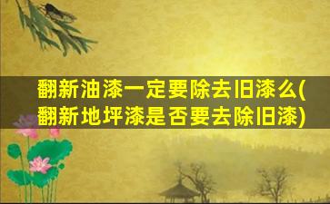 翻新油漆一定要除去旧漆么(翻新地坪漆是否要去除旧漆)