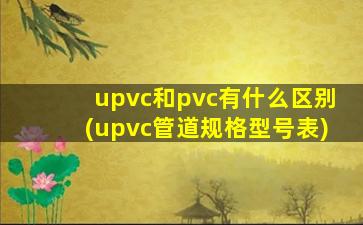 upvc和pvc有什么区别(upvc管道规格型号表)