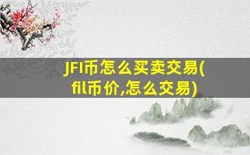 JFI币怎么买卖交易(fil币价,怎么交易)