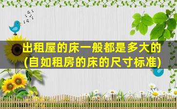 出租屋的床一般都是多大的(自如租房的床的尺寸标准)