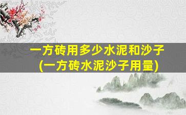 一方砖用多少水泥和沙子(一方砖水泥沙子用量)