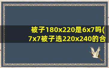 被子180x220是6x7吗(7x7被子选220x240的合适吗)