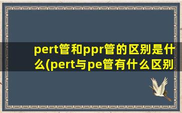 pert管和ppr管的区别是什么(pert与pe管有什么区别)
